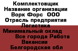 Комплектовщик › Название организации ­ Ворк Форс, ООО › Отрасль предприятия ­ Логистика › Минимальный оклад ­ 26 000 - Все города Работа » Вакансии   . Белгородская обл.